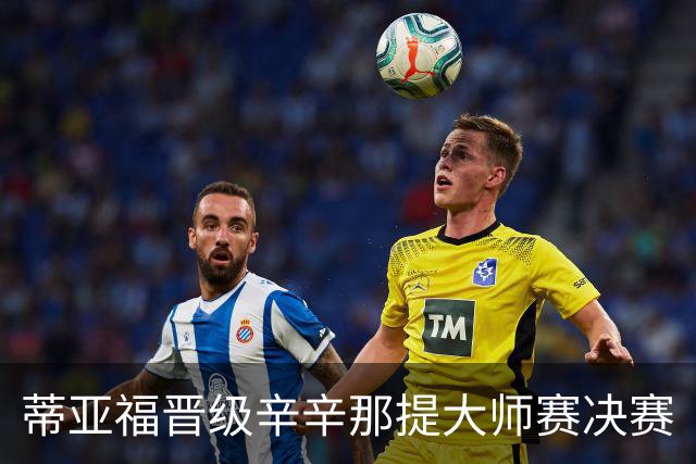 蒂亚福晋级辛辛那提大师赛决赛